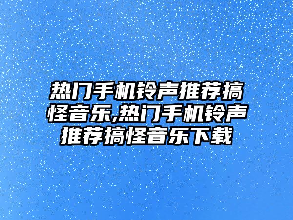 熱門手機鈴聲推薦搞怪音樂,熱門手機鈴聲推薦搞怪音樂下載