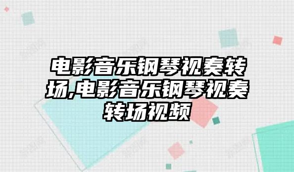 電影音樂鋼琴視奏轉場,電影音樂鋼琴視奏轉場視頻