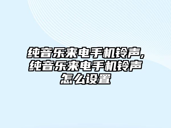 純音樂來電手機鈴聲,純音樂來電手機鈴聲怎么設置