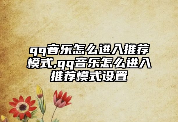 qq音樂怎么進入推薦模式,qq音樂怎么進入推薦模式設置