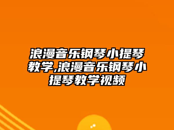 浪漫音樂鋼琴小提琴教學,浪漫音樂鋼琴小提琴教學視頻