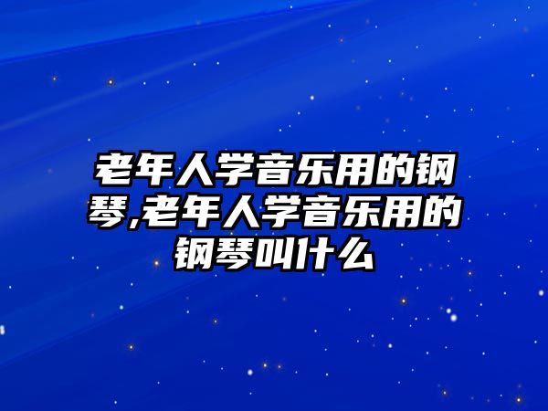 老年人學音樂用的鋼琴,老年人學音樂用的鋼琴叫什么