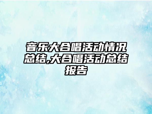 音樂大合唱活動情況總結,大合唱活動總結報告