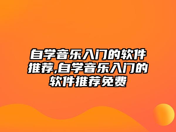 自學音樂入門的軟件推薦,自學音樂入門的軟件推薦免費