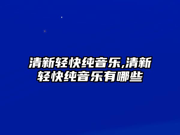 清新輕快純音樂,清新輕快純音樂有哪些