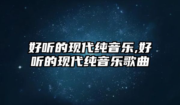 好聽的現代純音樂,好聽的現代純音樂歌曲