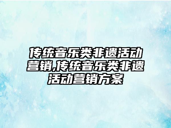 傳統音樂類非遺活動營銷,傳統音樂類非遺活動營銷方案