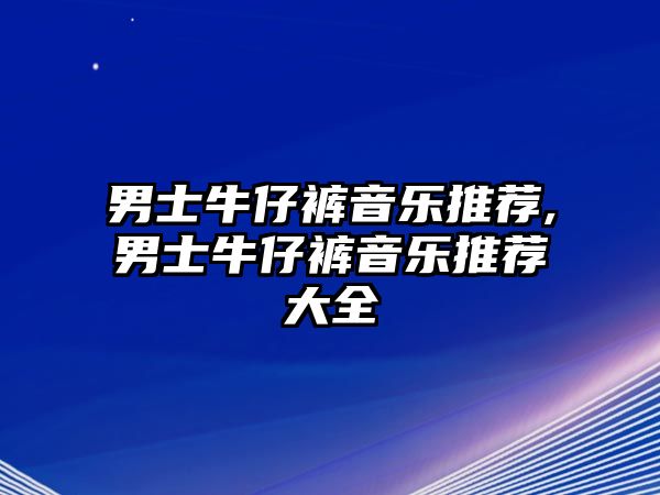 男士牛仔褲音樂推薦,男士牛仔褲音樂推薦大全