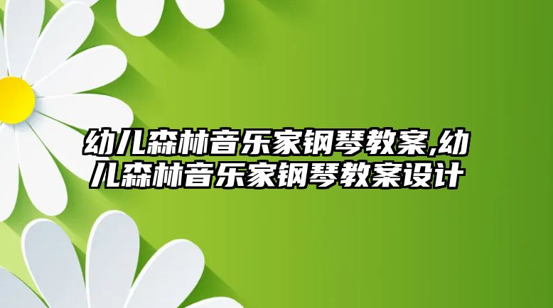 幼兒森林音樂家鋼琴教案,幼兒森林音樂家鋼琴教案設計