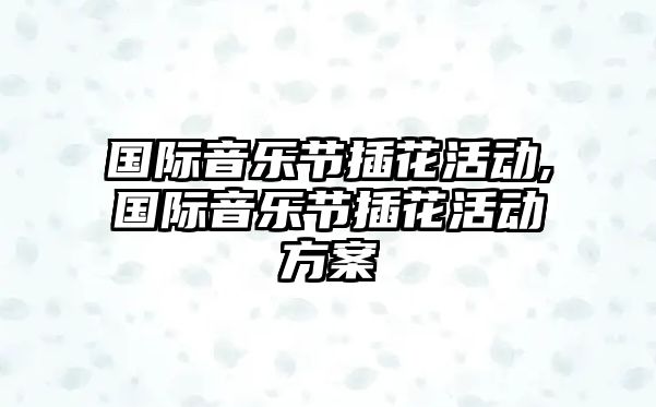 國(guó)際音樂節(jié)插花活動(dòng),國(guó)際音樂節(jié)插花活動(dòng)方案