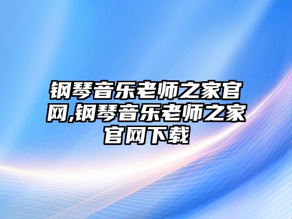 鋼琴音樂(lè)老師之家官網(wǎng),鋼琴音樂(lè)老師之家官網(wǎng)下載