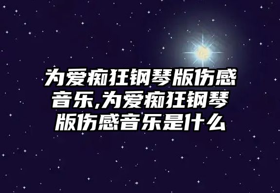 為愛癡狂鋼琴版傷感音樂,為愛癡狂鋼琴版傷感音樂是什么