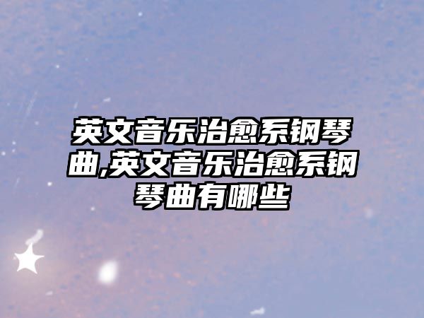 英文音樂治愈系鋼琴曲,英文音樂治愈系鋼琴曲有哪些