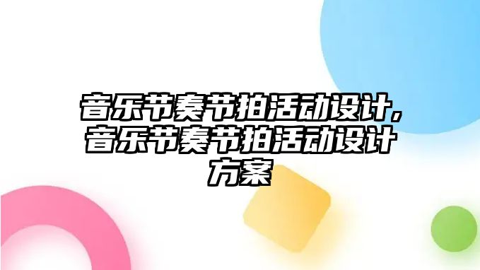 音樂節(jié)奏節(jié)拍活動設(shè)計,音樂節(jié)奏節(jié)拍活動設(shè)計方案