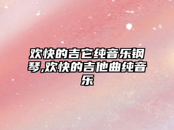 歡快的吉它純音樂鋼琴,歡快的吉他曲純音樂