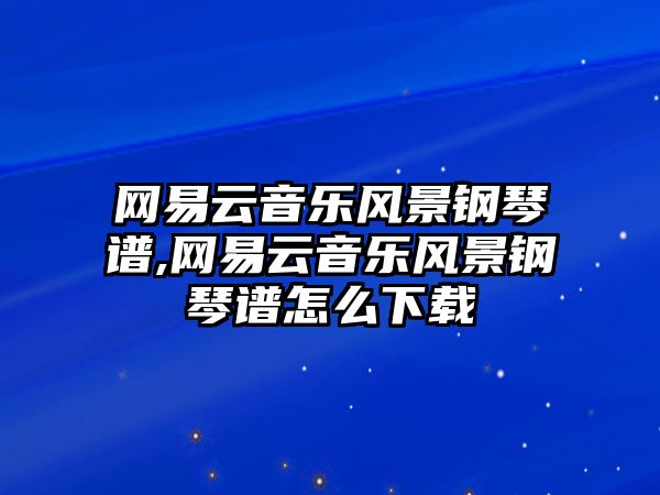 網易云音樂風景鋼琴譜,網易云音樂風景鋼琴譜怎么下載