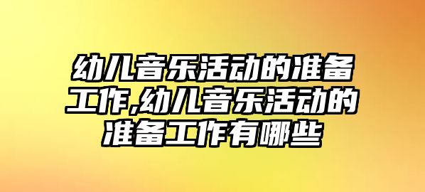 幼兒音樂活動的準備工作,幼兒音樂活動的準備工作有哪些