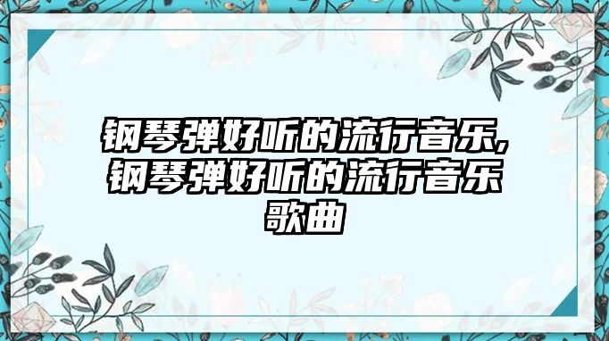 鋼琴彈好聽的流行音樂,鋼琴彈好聽的流行音樂歌曲