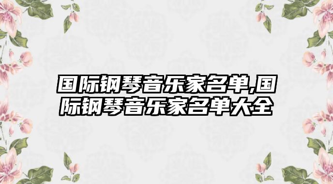 國際鋼琴音樂家名單,國際鋼琴音樂家名單大全