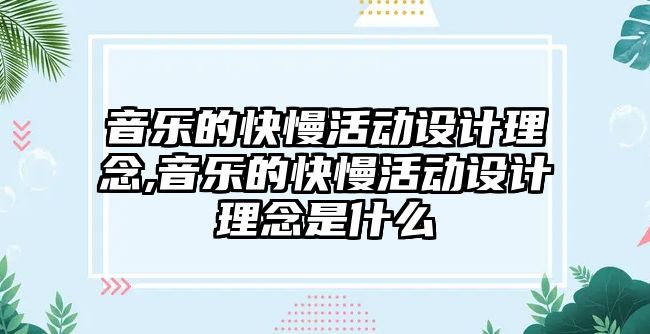 音樂的快慢活動設(shè)計(jì)理念,音樂的快慢活動設(shè)計(jì)理念是什么