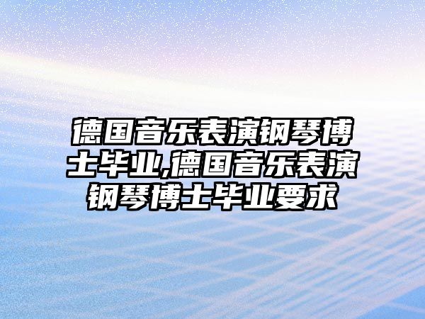 德國音樂表演鋼琴博士畢業,德國音樂表演鋼琴博士畢業要求