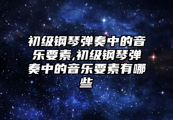 初級鋼琴彈奏中的音樂要素,初級鋼琴彈奏中的音樂要素有哪些