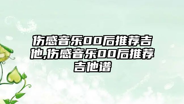 傷感音樂00后推薦吉他,傷感音樂00后推薦吉他譜