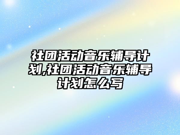 社團活動音樂輔導計劃,社團活動音樂輔導計劃怎么寫