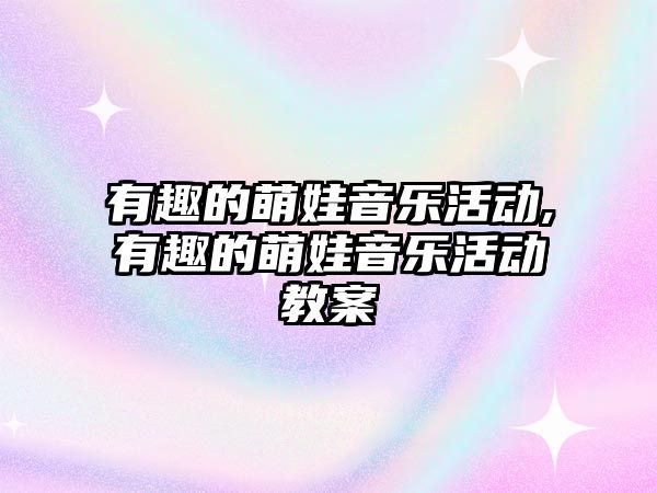 有趣的萌娃音樂活動,有趣的萌娃音樂活動教案