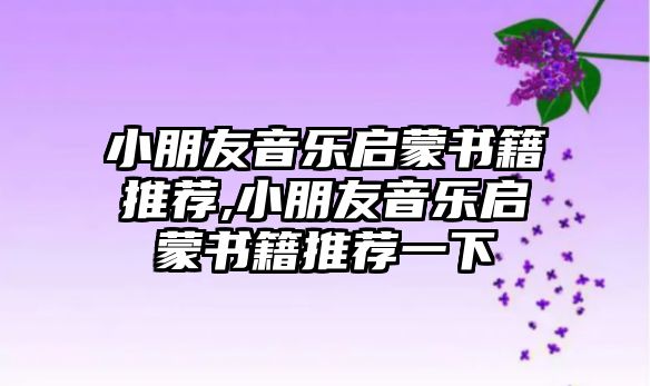 小朋友音樂啟蒙書籍推薦,小朋友音樂啟蒙書籍推薦一下