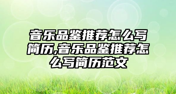 音樂品鑒推薦怎么寫簡歷,音樂品鑒推薦怎么寫簡歷范文