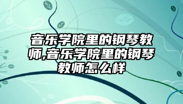 音樂學院里的鋼琴教師,音樂學院里的鋼琴教師怎么樣