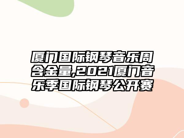 廈門國(guó)際鋼琴音樂周含金量,2021廈門音樂季國(guó)際鋼琴公開賽