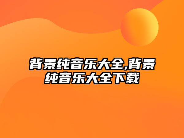 背景純音樂大全,背景純音樂大全下載