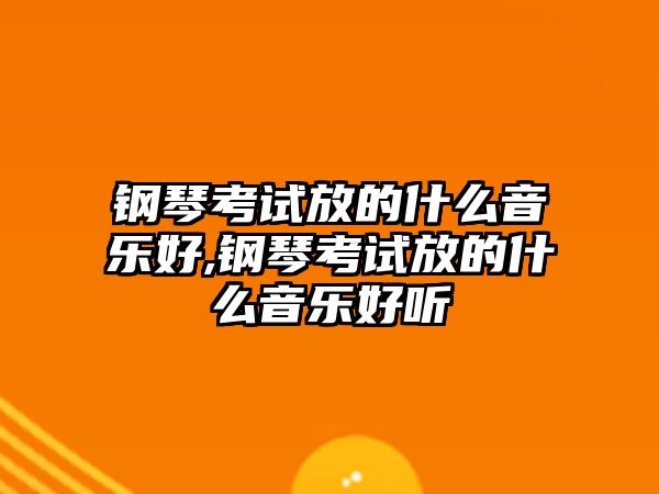 鋼琴考試放的什么音樂好,鋼琴考試放的什么音樂好聽