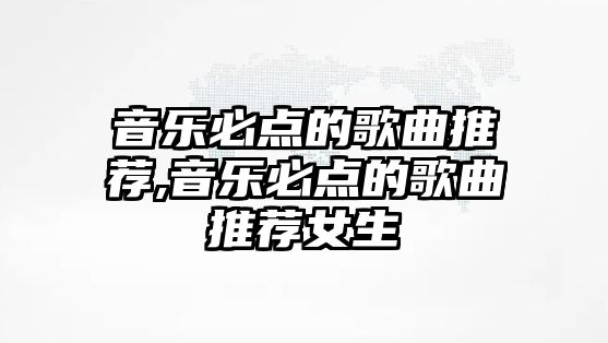 音樂必點的歌曲推薦,音樂必點的歌曲推薦女生