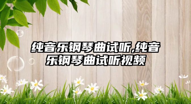 純音樂(lè)鋼琴曲試聽,純音樂(lè)鋼琴曲試聽視頻