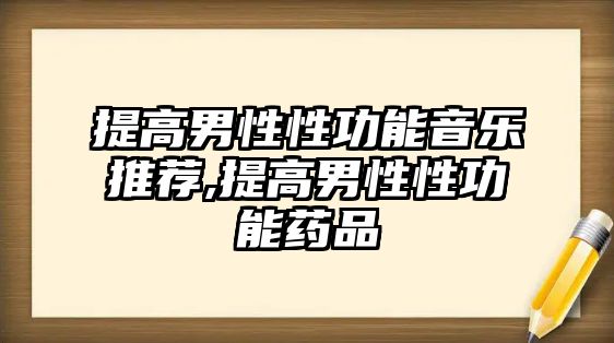 提高男性性功能音樂推薦,提高男性性功能藥品