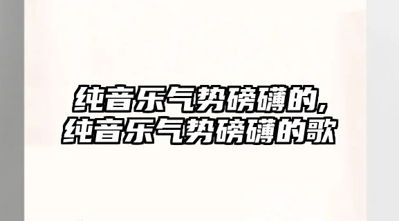 純音樂氣勢磅礴的,純音樂氣勢磅礴的歌