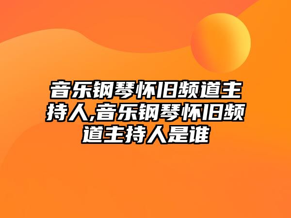 音樂鋼琴懷舊頻道主持人,音樂鋼琴懷舊頻道主持人是誰