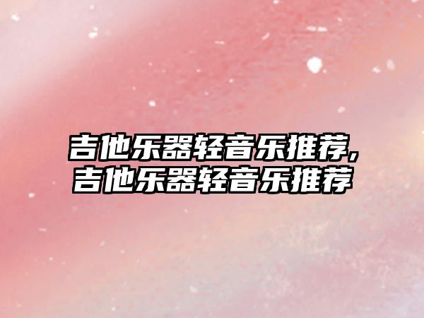 吉他樂器輕音樂推薦,吉他樂器輕音樂推薦