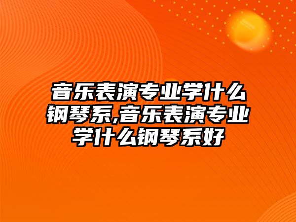 音樂表演專業學什么鋼琴系,音樂表演專業學什么鋼琴系好