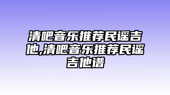 清吧音樂推薦民謠吉他,清吧音樂推薦民謠吉他譜