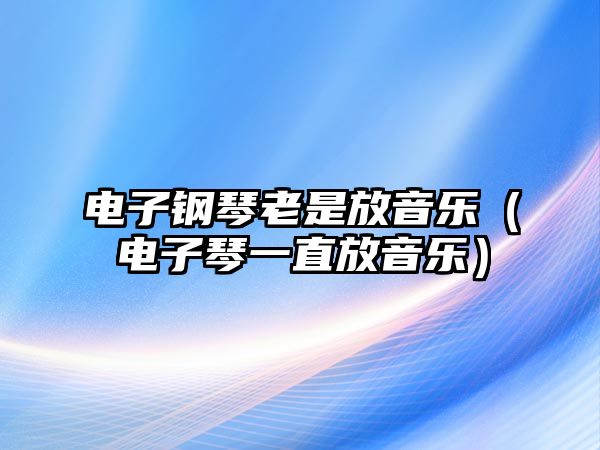 電子鋼琴老是放音樂(lè)（電子琴一直放音樂(lè)）