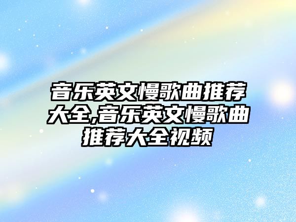 音樂英文慢歌曲推薦大全,音樂英文慢歌曲推薦大全視頻