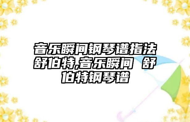 音樂瞬間鋼琴譜指法舒伯特,音樂瞬間 舒伯特鋼琴譜