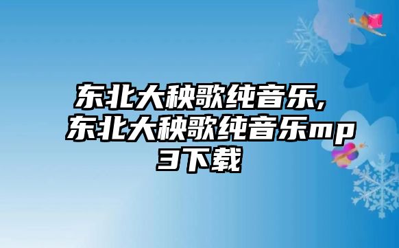 東北大秧歌純音樂(lè),東北大秧歌純音樂(lè)mp3下載