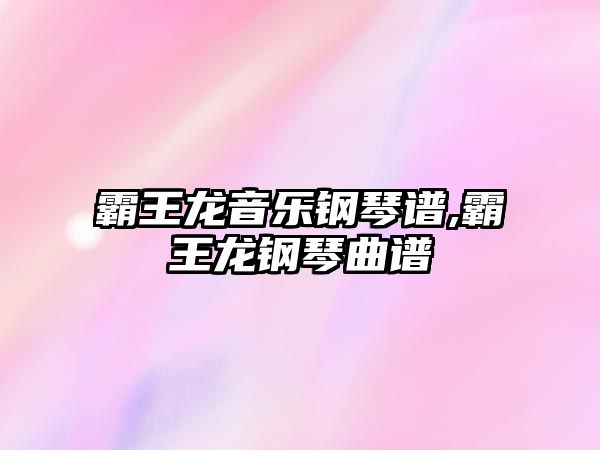 霸王龍音樂鋼琴譜,霸王龍鋼琴曲譜