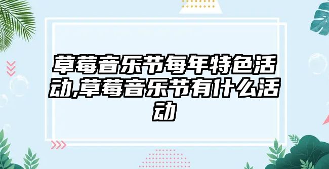 草莓音樂節每年特色活動,草莓音樂節有什么活動