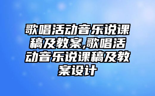 歌唱活動(dòng)音樂說課稿及教案,歌唱活動(dòng)音樂說課稿及教案設(shè)計(jì)